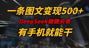 一条图文变现5张，DeeSeep微头条，有手机就能做-升阶有道