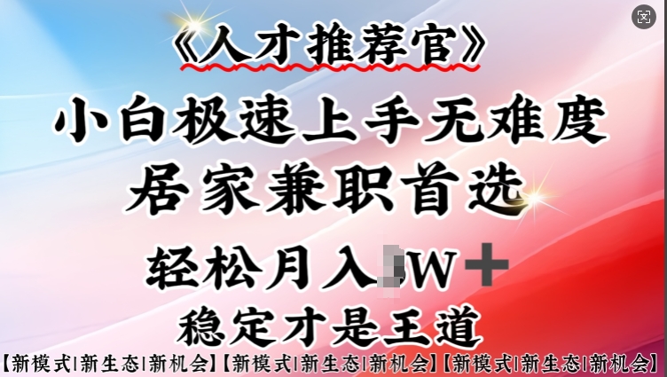 人才推荐官—小白轻松上手实操，居家兼职首选，一部手机即可-升阶有道