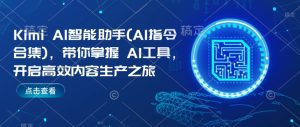 Kimi AI智能助手(AI指令合集)，带你掌握AI工具，开启高效内容生产之旅-升阶有道