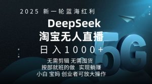 2025新一轮蓝海红利淘宝deepseek独家推出淘宝无人直播5.0躺Z项目，日入多张-升阶有道
