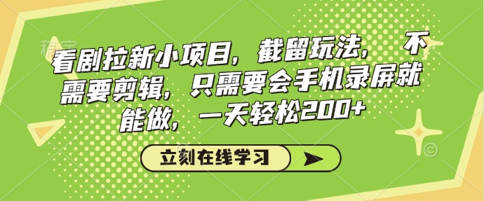 看剧拉新小项目，截留玩法， 不需要剪辑，只需要会手机录屏就能做，一天轻松200+-升阶有道