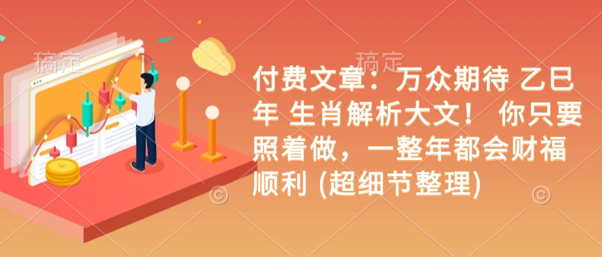 付费文章：万众期待 乙巳年 生肖解析大文！ 你只要照着做，一整年都会财福顺利 (超细节整理)-升阶有道