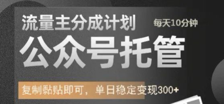 公众号托管计划-流量主分成计划，每天只需发布文章，单日稳定变现300+【揭秘】-升阶有道