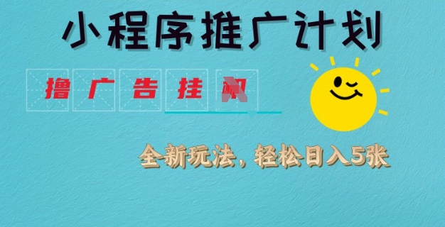 小程序推广计划，撸广告挂JI全新玩法，轻松日均四张【揭秘】-升阶有道