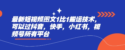 最新短视频图文1比1搬运技术，可以过抖音，快手，小红书，视频号所有平台-升阶有道
