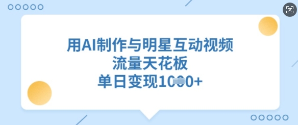 用AI制作与明星互动视频，流量天花板，单日变现多张-升阶有道