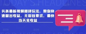 头条最新视频搬砖玩法,教你快速做出收益,无粉丝要求,最快当天见收益-升阶有道