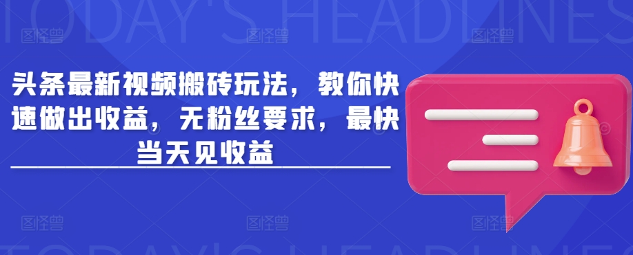 头条最新视频搬砖玩法，教你快速做出收益，无粉丝要求，最快当天见收益-升阶有道