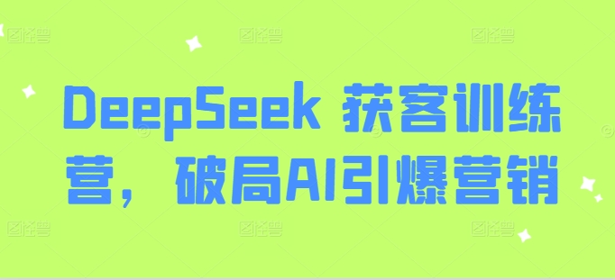 DeepSeek 获客训练营，破局AI引爆营销-升阶有道
