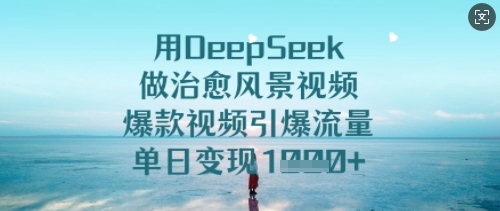 用DeepSeek做治愈风景视频，爆款视频引爆流量，单日变现多张-升阶有道