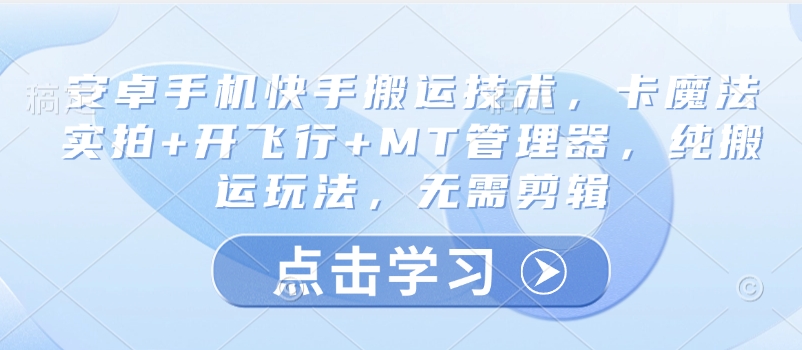 安卓手机快手搬运技术，卡魔法实拍+开飞行+MT管理器，纯搬运玩法，无需剪辑-升阶有道