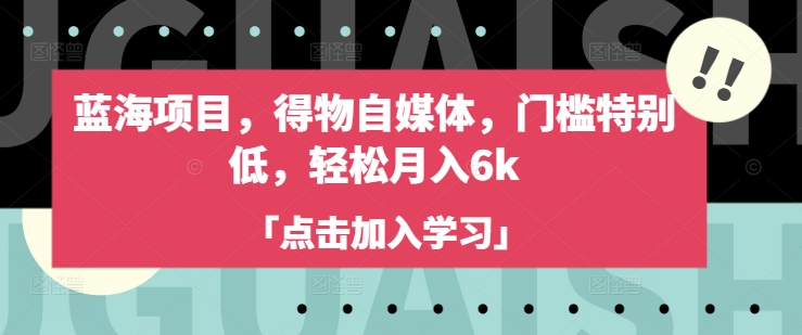 蓝海项目，得物自媒体，门槛特别低，轻松月入6k-升阶有道