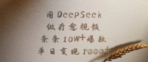 用DeepSeek做疗愈视频,条条10W+爆款,单日变现多张-升阶有道