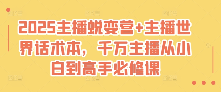 2025主播蜕变营+主播世界话术本，千万主播从小白到高手必修课-升阶有道
