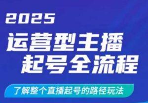 2025运营型主播起号全流程,了解整个直播起号的路径玩法(全程一个半小时,干货满满)-升阶有道