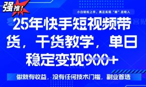 25年最新快手短视频带货,单日稳定变现900+,没有技术门槛,做就有收益【揭秘】-升阶有道