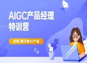 AIGC产品经理特训营-产品经理较教程，求职转行做AI产品-升阶有道