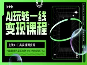 AI玩转一线变现课程，主流AI工具实操到变现，玩转AI自媒体，打爆你的线上流量-升阶有道