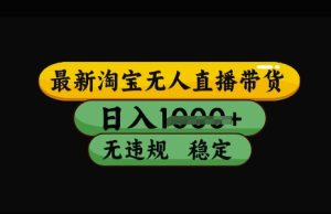 最新淘宝无人直播带货,日入几张,不违规不封号稳定,3月中旬研究的独家技术,操作简单【揭秘】-升阶有道