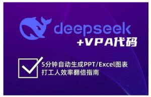 deepseek+VPA代码,5分钟自动生成PPT/Excel图表打工人效率翻倍指南-升阶有道
