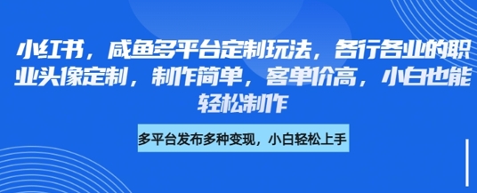 小红书咸鱼多平台定制玩法，各行各业的职业头像定制，制作简单，客单价高，小白也能轻松制作-升阶有道