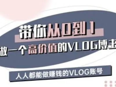 带你从0-1做一个高价值的VLOG博主三期，人人都能做挣钱的VLOG账号-升阶有道