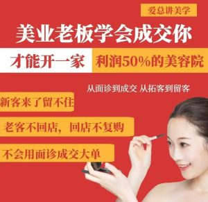 美业老板学会成交,你才能开一家利润50的美容院,从面诊到成交,从拓客到留客-升阶有道