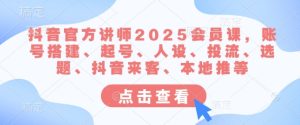 抖音官方讲师2025会员课，账号搭建、起号、人设、投流、选题、抖音来客、本地推等-升阶有道