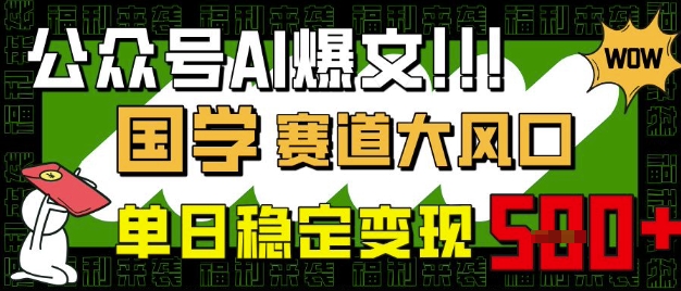 公众号AI爆文，国学赛道大风口，小白轻松上手，单日稳定变现5张-升阶有道