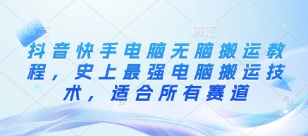 抖音快手电脑无脑搬运教程，史上最强电脑搬运技术，适合所有赛道-升阶有道