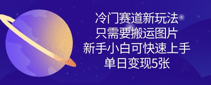 冷门赛道新玩法，只需要搬运图片，新手小白可快速上手，单日变现多张-升阶有道