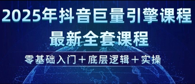 2025年抖音巨量引擎最新全套课程，零基础入门+底层逻辑+实操-升阶有道