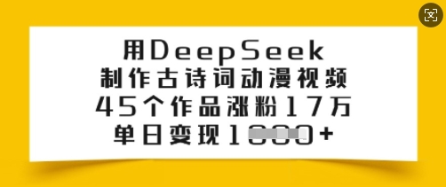 用DeepSeek制作古诗词动漫视频，45个作品涨粉17万，单日变现多张-升阶有道