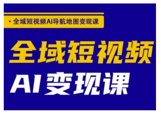 全域短视频AI导航地图变现课，全域短视频AI变现课-升阶有道