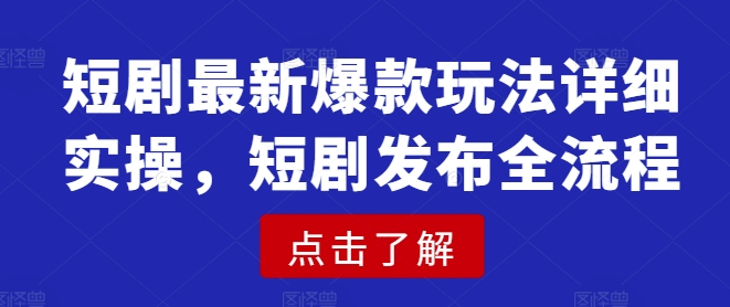 短剧最新爆款玩法详细实操，短剧发布全流程-升阶有道