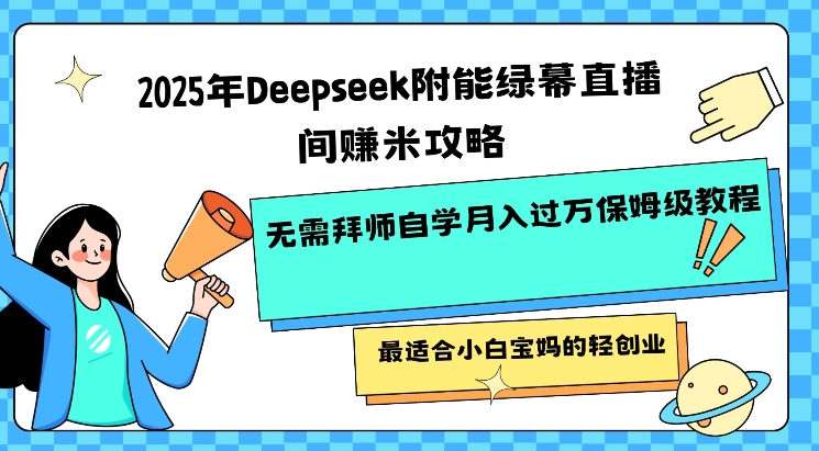 2025年Deepseek附能绿幕直播间挣米攻略无需拜师自学月入过W保姆级教程，最适合小白宝妈的轻创业-升阶有道