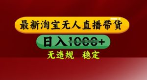 25年3月淘宝无人直播带货,日入多张,不违规不封号,独家技术,操作简单【揭秘】-升阶有道