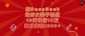 用DeepSeek做母女亲子视频,10天吸粉18万,单日变现多张-升阶有道