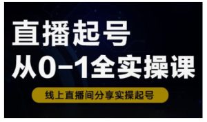 直播起号从0-1全实操课，新人0基础快速入门，0-1阶段流程化学习-升阶有道