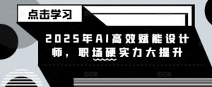 2025年AI高效赋能设计师,职场硬实力大提升-升阶有道