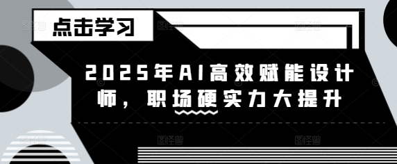2025年AI高效赋能设计师，职场硬实力大提升-升阶有道