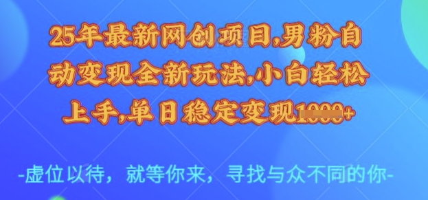 25年最新网创项目，男粉自动变现全新玩法，小白轻松上手，单日稳定变现多张【揭秘】-升阶有道