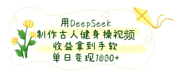 用DeepSeek制作古人健身操视频，收益拿到手软，单日变现数张-升阶有道