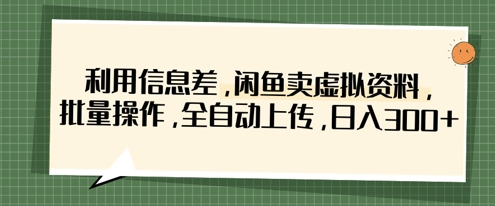 利用信息差，闲鱼卖虚拟资料，批量操作，全自动上传，日入3张-升阶有道