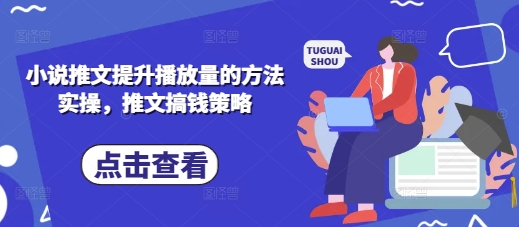 小说推文提升播放量的方法实操，推文搞钱策略-升阶有道