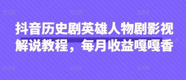 抖音历史剧英雄人物剧影视解说教程，每月收益嘎嘎香-升阶有道