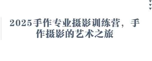 2025手作专业摄影训练营，手作摄影的艺术之旅-升阶有道