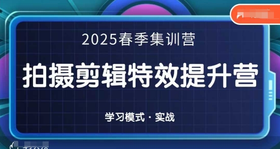 2025春季拍剪全能集训营，拍摄剪辑特效提升营-升阶有道