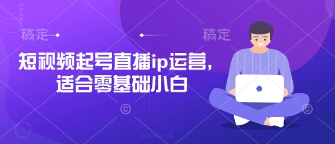 短视频起号直播ip运营，适合零基础小白-升阶有道