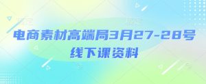 电商素材高端局3月27-28号线下课资料，全程场记+100多张ppt图片+重点视频+课程思维导图+录音带字幕-升阶有道
